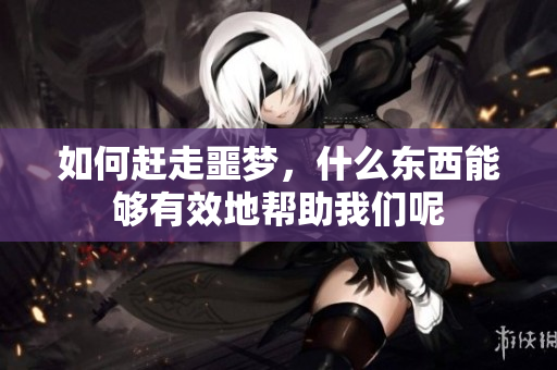 如何赶走噩梦，什么东西能够有效地帮助我们呢