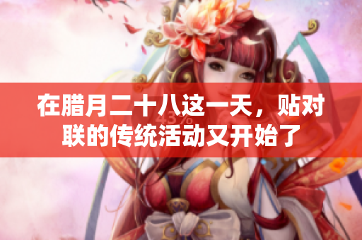 在腊月二十八这一天，贴对联的传统活动又开始了