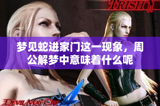 梦见蛇进家门这一现象，周公解梦中意味着什么呢