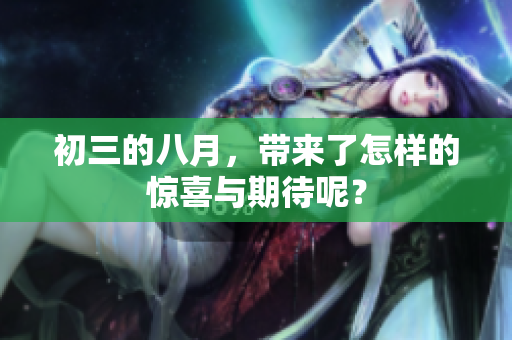 初三的八月，带来了怎样的惊喜与期待呢？