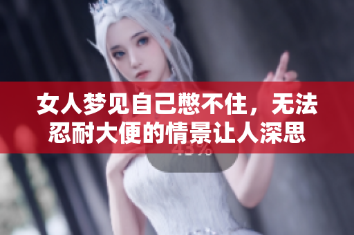 女人梦见自己憋不住，无法忍耐大便的情景让人深思