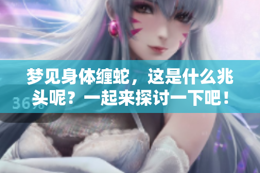 梦见身体缠蛇，这是什么兆头呢？一起来探讨一下吧！