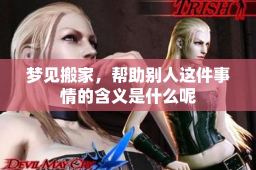 梦见搬家，帮助别人这件事情的含义是什么呢