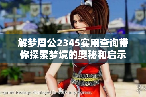 解梦周公2345实用查询带你探索梦境的奥秘和启示