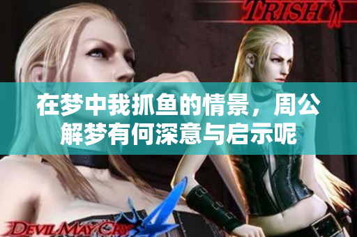 在梦中我抓鱼的情景，周公解梦有何深意与启示呢