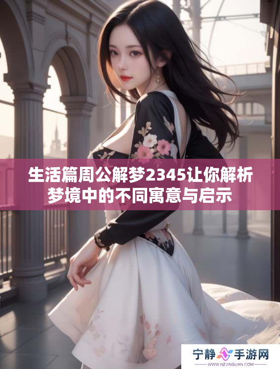 生活篇周公解梦2345让你解析梦境中的不同寓意与启示