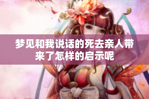 梦见和我说话的死去亲人带来了怎样的启示呢