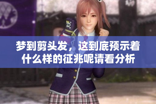 梦到剪头发，这到底预示着什么样的征兆呢请看分析