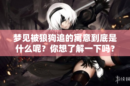 梦见被狼狗追的寓意到底是什么呢？你想了解一下吗？