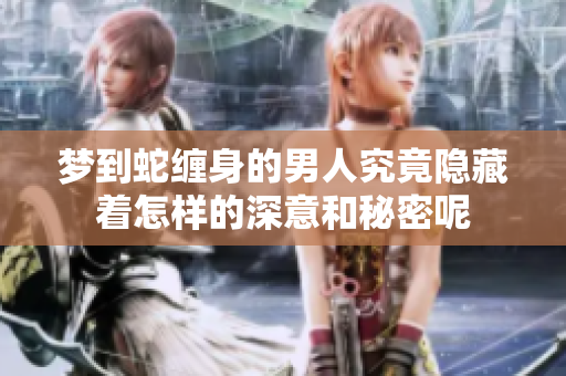 梦到蛇缠身的男人究竟隐藏着怎样的深意和秘密呢