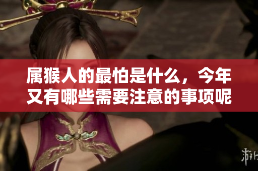 属猴人的最怕是什么，今年又有哪些需要注意的事项呢