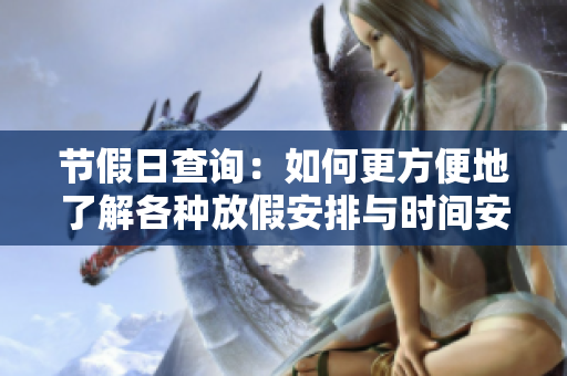 节假日查询：如何更方便地了解各种放假安排与时间安排