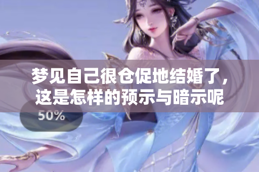 梦见自己很仓促地结婚了，这是怎样的预示与暗示呢
