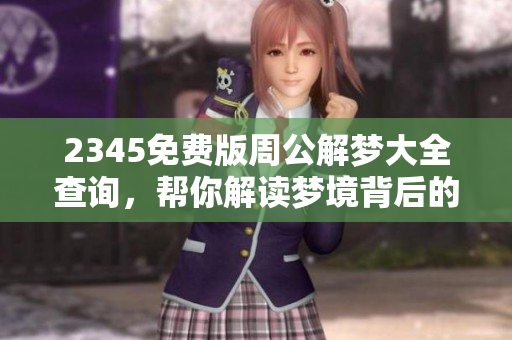2345免费版周公解梦大全查询，帮你解读梦境背后的深意与秘密