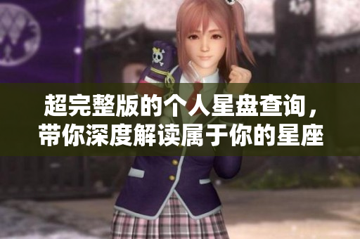 超完整版的个人星盘查询，带你深度解读属于你的星座秘密