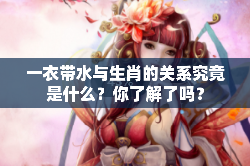 一衣带水与生肖的关系究竟是什么？你了解了吗？