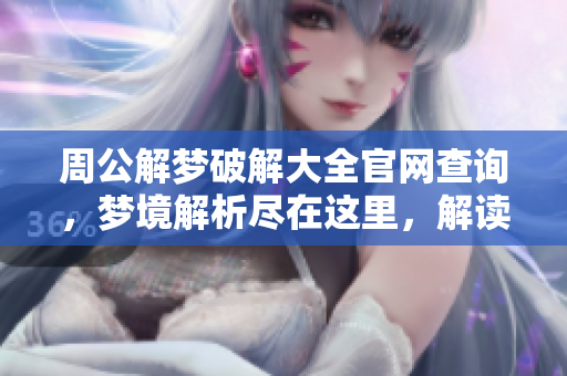 周公解梦破解大全官网查询，梦境解析尽在这里，解读你内心的密码！