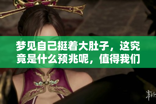 梦见自己挺着大肚子，这究竟是什么预兆呢，值得我们深思。