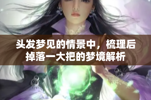 头发梦见的情景中，梳理后掉落一大把的梦境解析