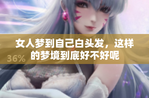 女人梦到自己白头发，这样的梦境到底好不好呢
