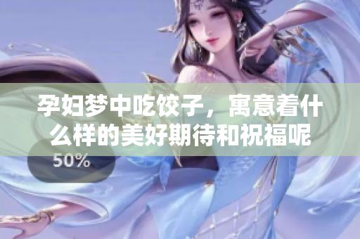 孕妇梦中吃饺子，寓意着什么样的美好期待和祝福呢