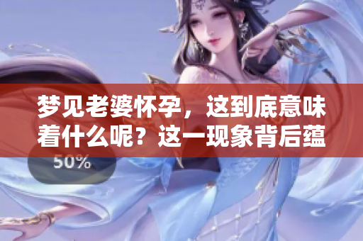 梦见老婆怀孕，这到底意味着什么呢？这一现象背后蕴含着哪些征兆呢？
