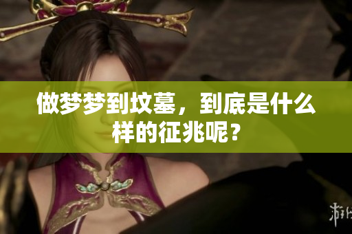 做梦梦到坟墓，到底是什么样的征兆呢？