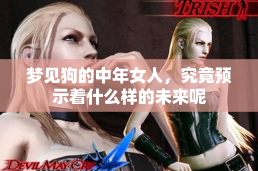 梦见狗的中年女人，究竟预示着什么样的未来呢