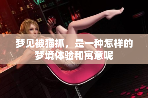 梦见被猫抓，是一种怎样的梦境体验和寓意呢