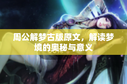 周公解梦古版原文，解读梦境的奥秘与意义