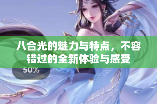 八合光的魅力与特点，不容错过的全新体验与感受