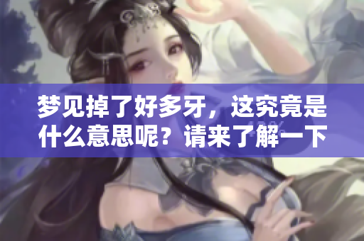 梦见掉了好多牙，这究竟是什么意思呢？请来了解一下。