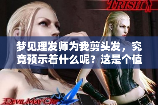 梦见理发师为我剪头发，究竟预示着什么呢？这是个值得思考的问题。