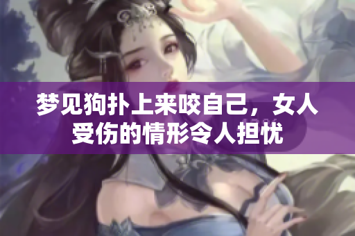 梦见狗扑上来咬自己，女人受伤的情形令人担忧
