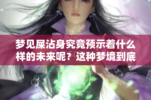 梦见屎沾身究竟预示着什么样的未来呢？这种梦境到底有怎样的预兆？