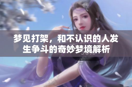 梦见打架，和不认识的人发生争斗的奇妙梦境解析