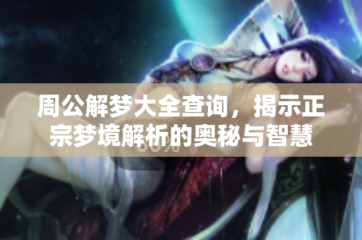 周公解梦大全查询，揭示正宗梦境解析的奥秘与智慧