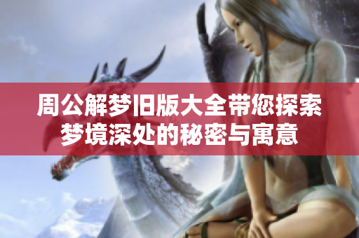 周公解梦旧版大全带您探索梦境深处的秘密与寓意