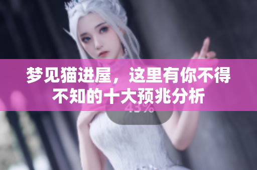 梦见猫进屋，这里有你不得不知的十大预兆分析