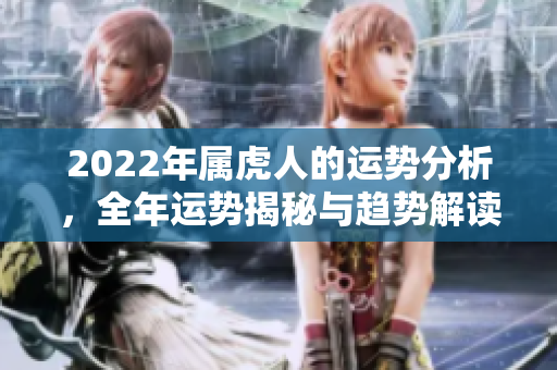 2022年属虎人的运势分析，全年运势揭秘与趋势解读