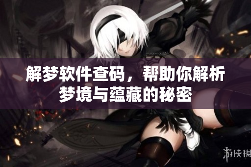 解梦软件查码，帮助你解析梦境与蕴藏的秘密