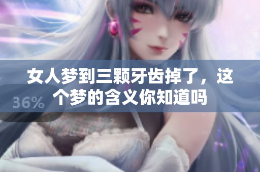 女人梦到三颗牙齿掉了，这个梦的含义你知道吗