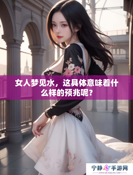 女人梦见水，这具体意味着什么样的预兆呢？