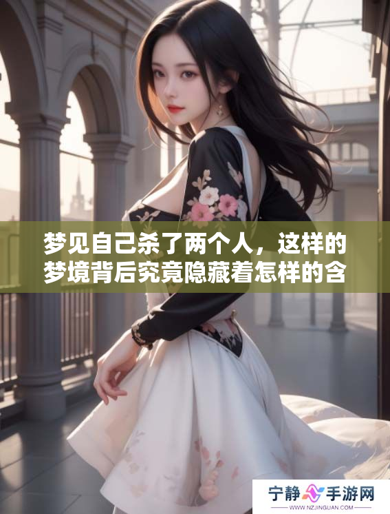 梦见自己杀了两个人，这样的梦境背后究竟隐藏着怎样的含义呢