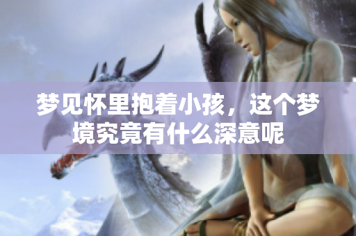 梦见怀里抱着小孩，这个梦境究竟有什么深意呢
