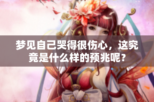 梦见自己哭得很伤心，这究竟是什么样的预兆呢？