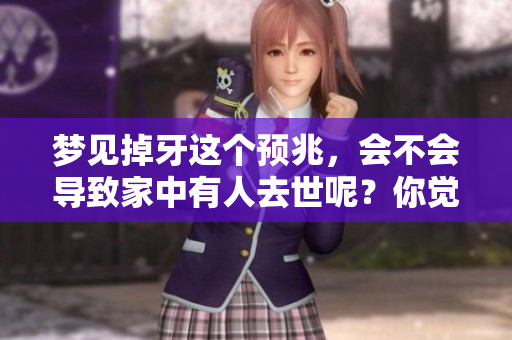 梦见掉牙这个预兆，会不会导致家中有人去世呢？你觉得准不准呢？