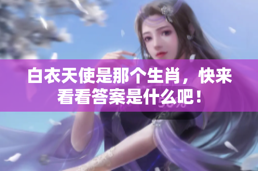 白衣天使是那个生肖，快来看看答案是什么吧！