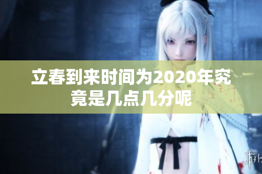 立春到来时间为2020年究竟是几点几分呢
