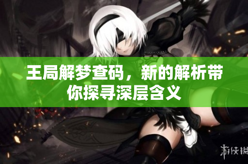 王局解梦查码，新的解析带你探寻深层含义